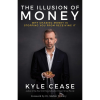 The Illusion of Money: Why Chasing Money Is Stopping You from Receiving It by Kyle Cease