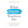 What Happy Teachers Do: The Three-Step Self-Care System to Support You Inside and Outside the Classroom by Michelle Auton