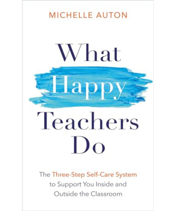 What Happy Teachers Do: The Three-Step Self-Care System to Support You Inside and Outside the Classroom by Michelle Auton