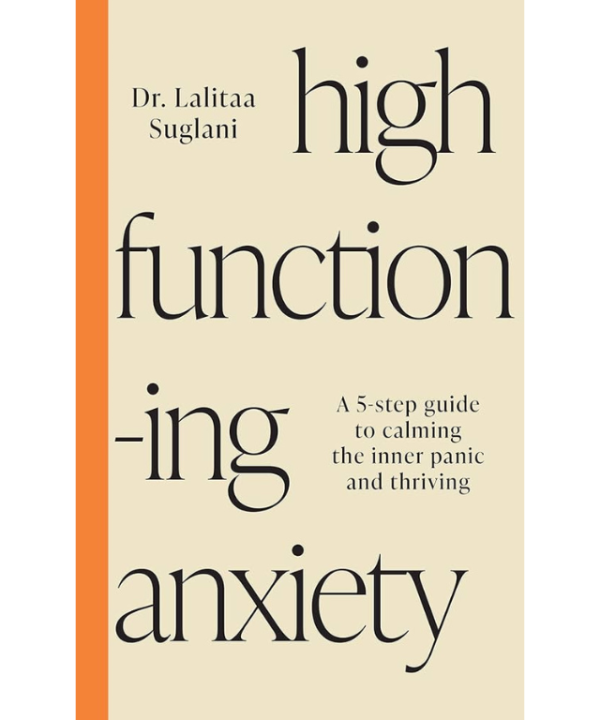 High-Functioning Anxiety: A 5-Step Guide to Calming the Inner Panic and Thriving by Lalitaa Suglani