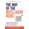 The Way of the Intelligent Rebel: Succeed Outside the System, Teach Yourself Anything, and Achieve Ultimate Freedom by Olivier Roland