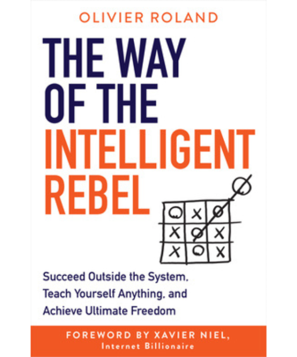 The Way of the Intelligent Rebel: Succeed Outside the System, Teach Yourself Anything, and Achieve Ultimate Freedom by Olivier Roland