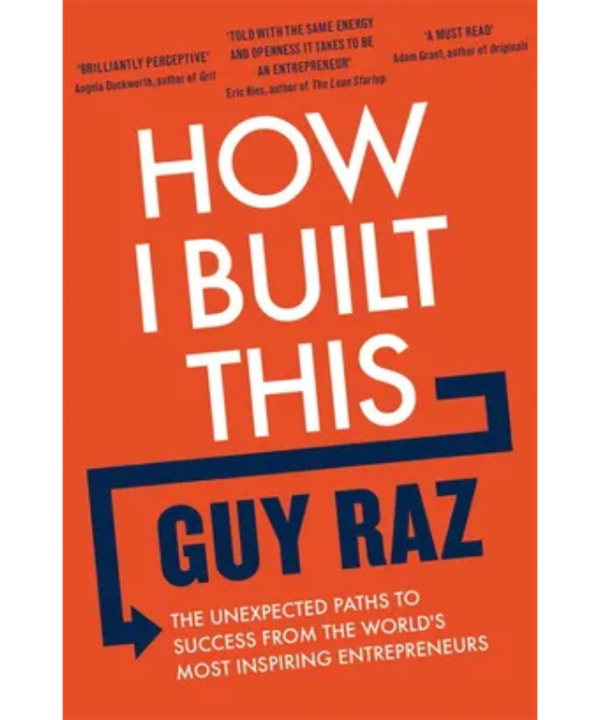 How I Built This: The Unexpected Paths to Success from the World’s Most Inspiring Entrepreneurs by Guy Raz