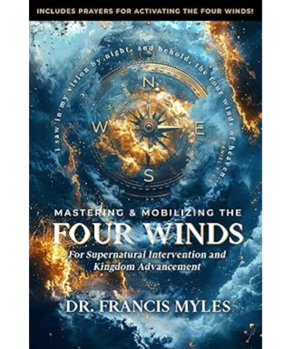 Mastering and Mobilizing the Four Winds: For Supernatural Intervention and Kingdom Advancement