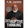 Disruptive Thinking: A Daring Strategy to Change How We Live, Lead, and Love by T.D. Jakes