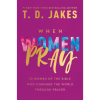 When Women Pray: 10 Women of the Bible Who Changed the World through Prayer by T.D. Jakes