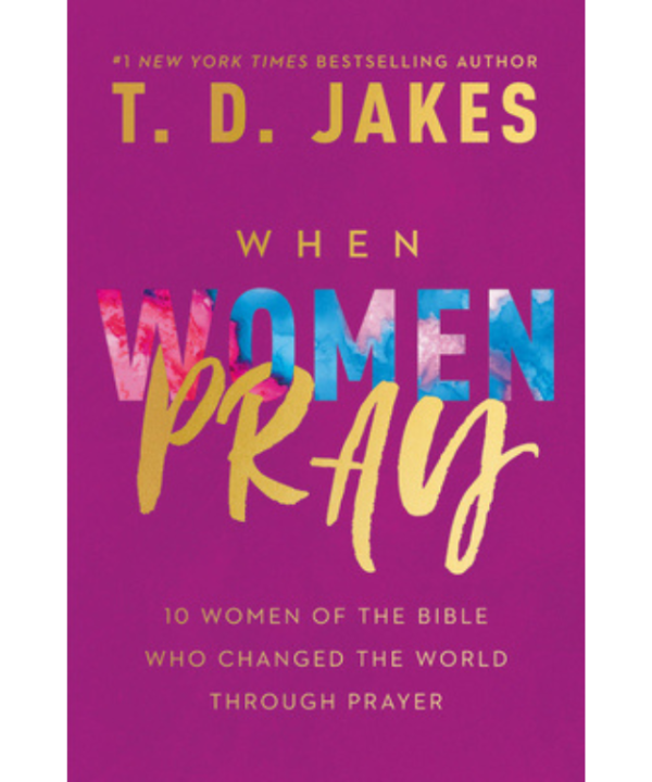 When Women Pray: 10 Women of the Bible Who Changed the World through Prayer by T.D. Jakes