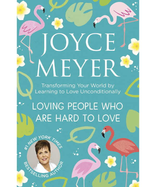 Loving People Who Are Hard to Love: Transforming Your World by Learning to Love Unconditionally by Joyce Meyer