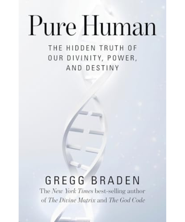 Pure Human: The Hidden Truth of Our Divinity, Power, and Destiny by Gregg Braden