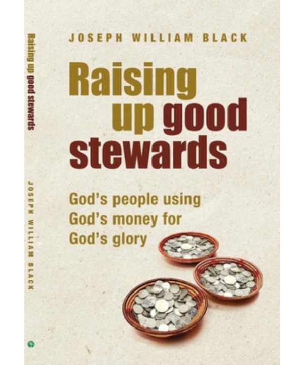 Raising Up Good Stewards: God's People Using God's Money For God's Glory