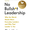 No Bullsh*t Leadership: Why the World Needs More Everyday Leaders and Why That Leader Is You