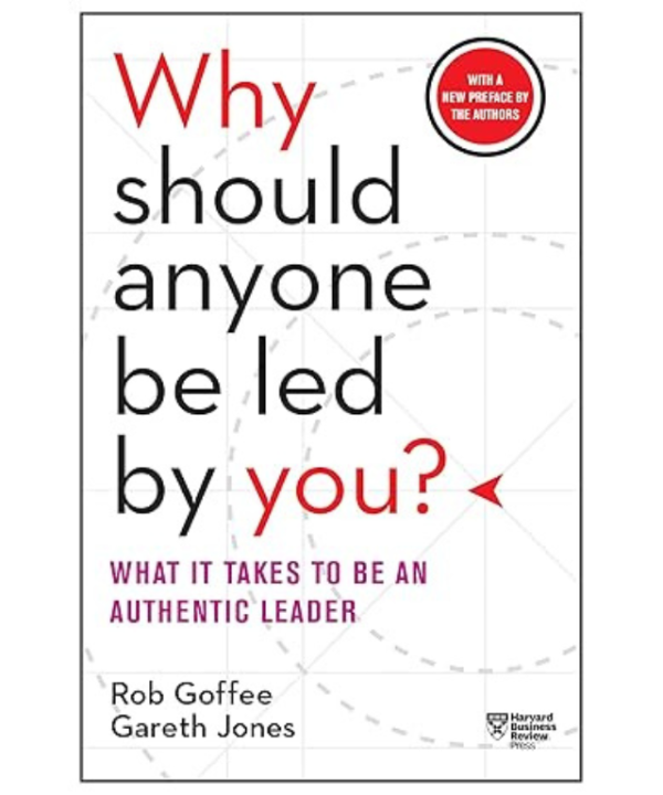 Why Should Anyone Be Led by You?: What It Takes To Be An Authentic Leader by Rob Goffee , Gareth Jones
