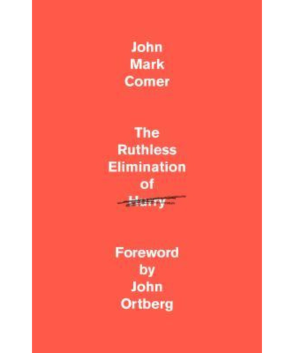 The ruthless elimination of hurry by John Mark Comer, John Ortberg (Foreword)