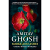 Smoke and Ashes: A Writer's Journey through Opium's Hidden Histories by Amitav Ghosh