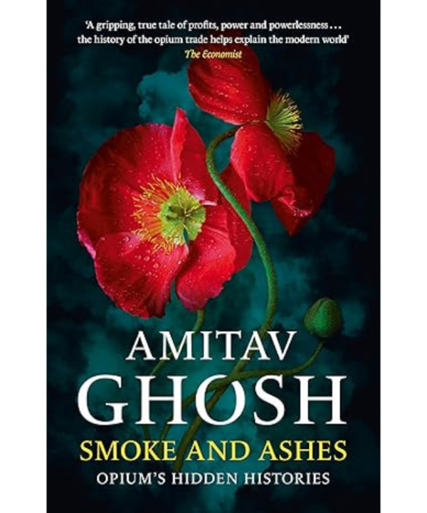 Smoke and Ashes: A Writer's Journey through Opium's Hidden Histories by Amitav Ghosh