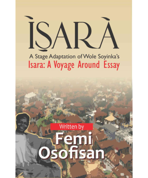 Isara: A Stage Adaptation of Wole Soyinka's Isara: A Voyage Around Essay