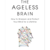 The Ageless Brain: How to Sharpen and Protect Your Mind for a Lifetime
