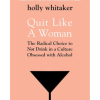 Quit Like a Woman: The Radical Choice to Not Drink in a Culture Obsessed with Alcohol