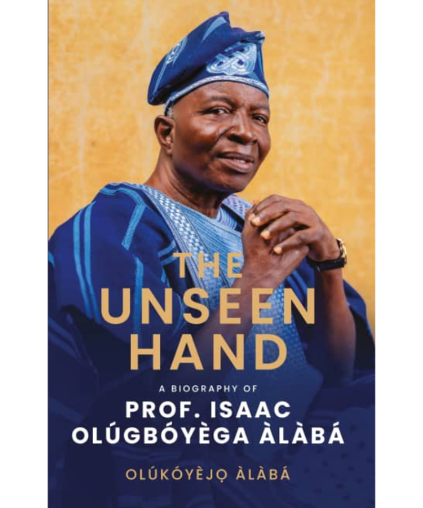 The Unseen Hand: A Biography of Prof. Isaac Olugboyega Alaba