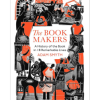The Book-Makers: A History of the Book in 18 Remarkable Lives