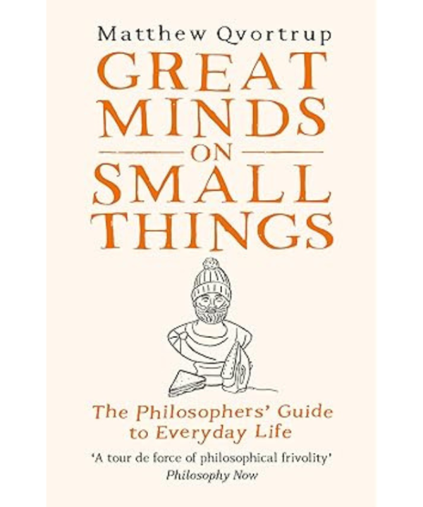 Great Minds on Small Things: The Philosophers' Guide to Everyday Life