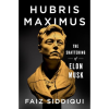 Hubris Maximus: The Shattering of Elon Musk by Faiz Siddiqui