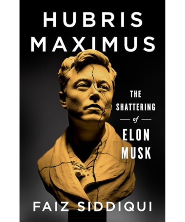 Hubris Maximus: The Shattering of Elon Musk by Faiz Siddiqui