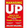 Managing Up: How to Get What You Need from the People in Charge