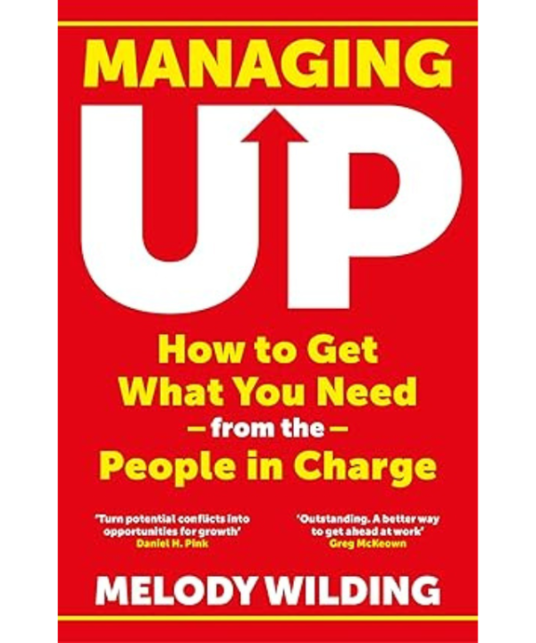 Managing Up: How to Get What You Need from the People in Charge