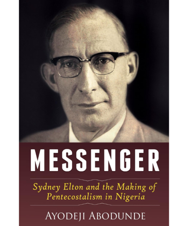 Messenger: Sydney Elton and the Making of Pentecostalism in Nigeria