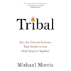 Tribal: How the Cultural Instincts That Divide Us Can Help Bring Us by Michael Morris