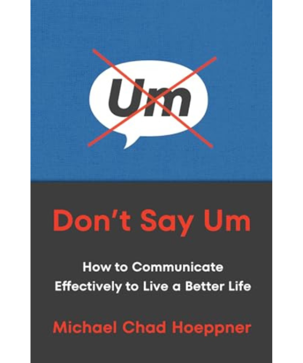 Don't Say Um: How to Communicate Effectively to Live a Better Life