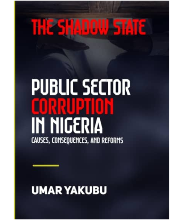 The Shadow State: Public Sector Corruption in Nigeria, Causes, Consequences and Reforms
