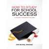 How to Study for School Success: A Smart Student's Guide