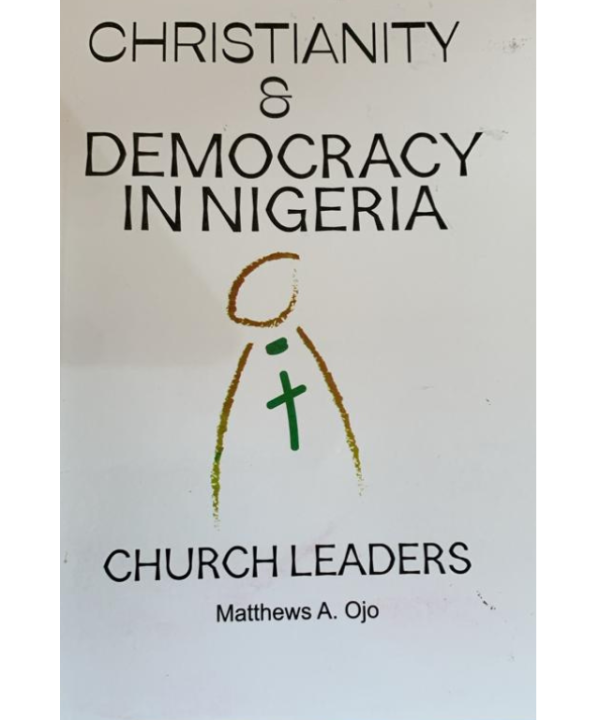 Christianity And Democracy In Nigeria: Church Leaders by Matthew A Ojo