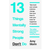 13 Things Mentally Strong People Don't Do by Amy Morin