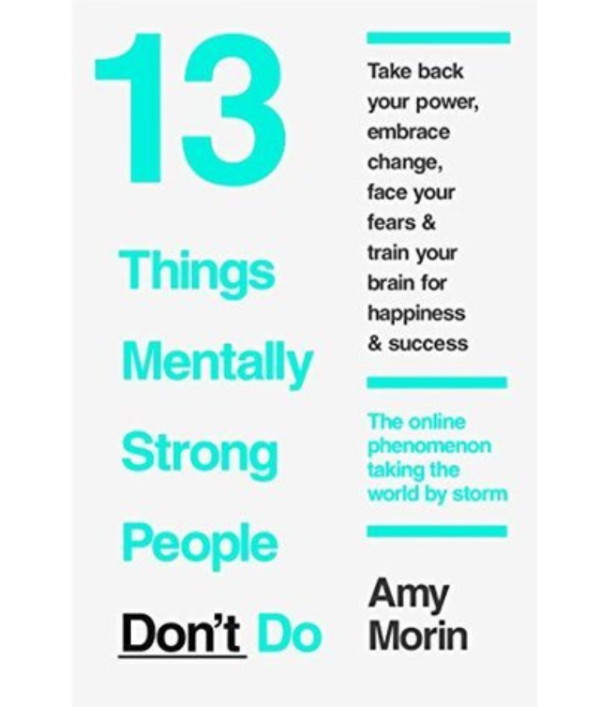 13 Things Mentally Strong People Don't Do by Amy Morin
